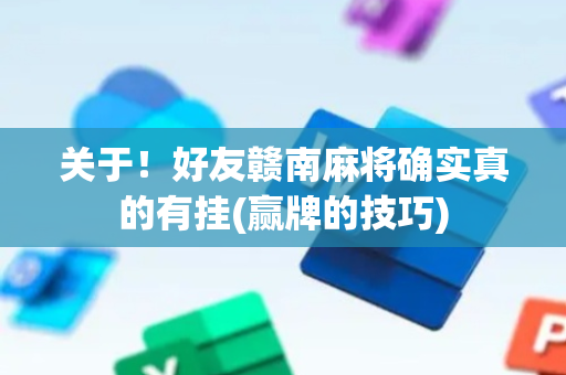 关于！好友赣南麻将确实真的有挂(赢牌的技巧)