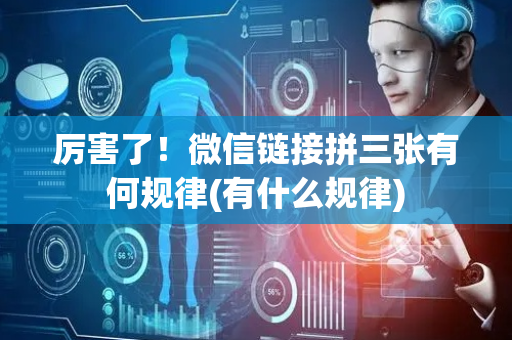 厉害了！微信链接拼三张有何规律(有什么规律)