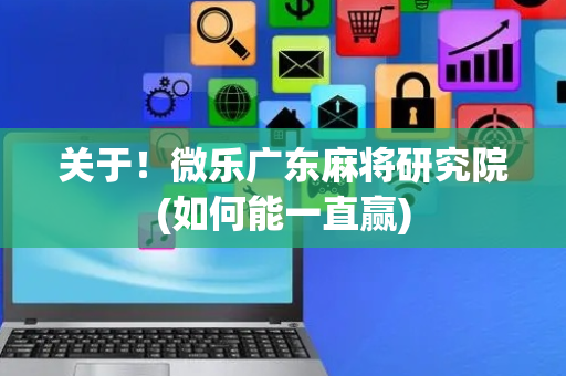 关于！微乐广东麻将研究院(如何能一直赢)