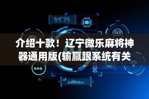介绍十款！辽宁微乐麻将神器通用版(输赢跟系统有关系吗)