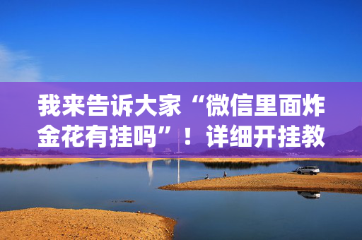 我来告诉大家“微信里面炸金花有挂吗”！详细开挂教程（确实真的有挂)-抖音