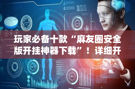 玩家必备十款“麻友圈安全版开挂神器下载”！详细开挂教程（确实真的有挂)-抖音
