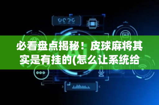 必看盘点揭秘！皮球麻将其实是有挂的(怎么让系统给好牌)