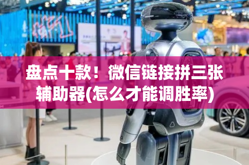盘点十款！微信链接拼三张辅助器(怎么才能调胜率)