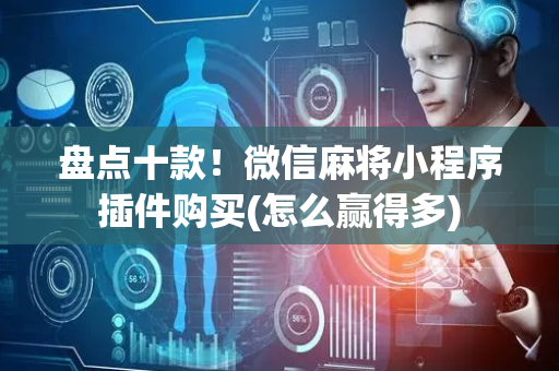 盘点十款！微信麻将小程序插件购买(怎么赢得多)