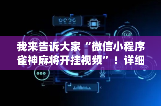 我来告诉大家“微信小程序雀神麻将开挂视频”！详细开挂教程（确实真的有挂)-抖音