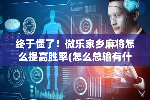 终于懂了！微乐家乡麻将怎么提高胜率(怎么总输有什么猫腻)