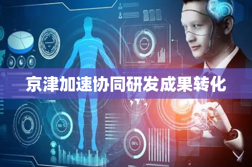 京津加速协同研发成果转化