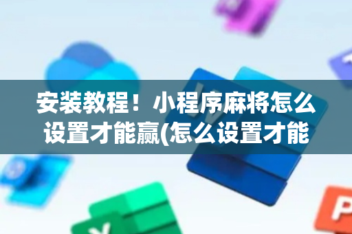 安装教程！小程序麻将怎么设置才能赢(怎么设置才能赢)