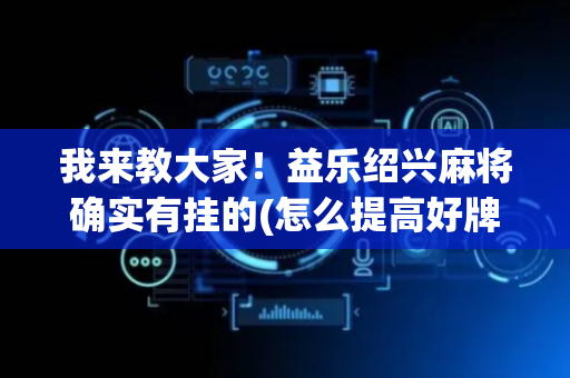 我来教大家！益乐绍兴麻将确实有挂的(怎么提高好牌几率)