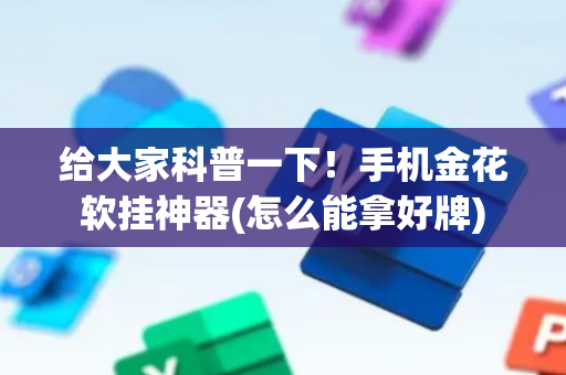 给大家科普一下！手机金花软挂神器(怎么能拿好牌)