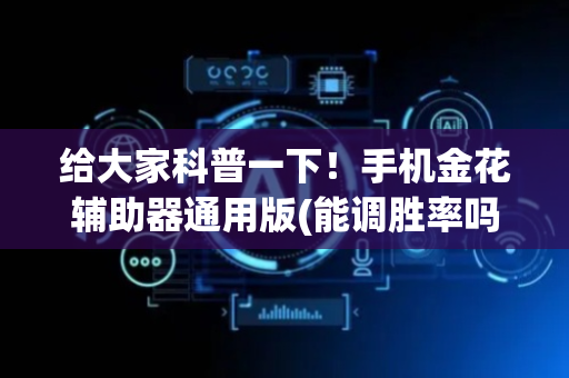 给大家科普一下！手机金花辅助器通用版(能调胜率吗)
