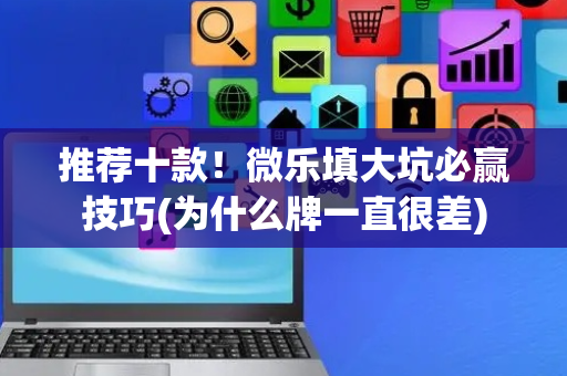 推荐十款！微乐填大坑必赢技巧(为什么牌一直很差)