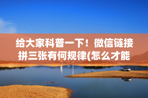 给大家科普一下！微信链接拼三张有何规律(怎么才能赢得多)