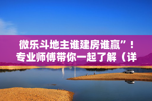 微乐斗地主谁建房谁赢”!专业师傅带你一起了解（详细教程）-抖音