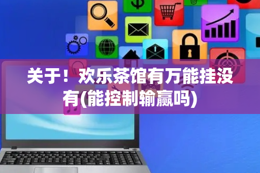 关于！欢乐茶馆有万能挂没有(能控制输赢吗)