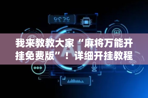 我来教教大家“麻将万能开挂免费版”！详细开挂教程（确实真的有挂)-抖音