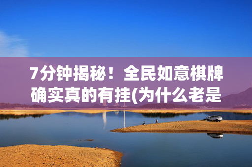 7分钟揭秘！全民如意棋牌确实真的有挂(为什么老是输)