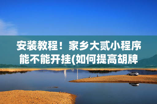 安装教程！家乡大贰小程序能不能开挂(如何提高胡牌率)