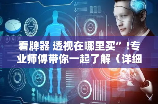 看牌器 透视在哪里买”!专业师傅带你一起了解（详细教程）-抖音
