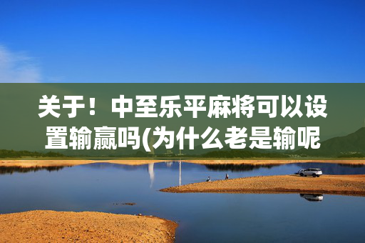 关于！中至乐平麻将可以设置输赢吗(为什么老是输呢)