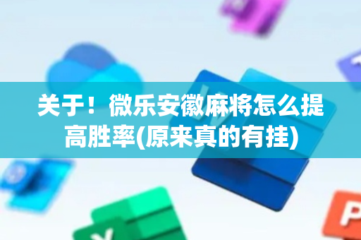 关于！微乐安徽麻将怎么提高胜率(原来真的有挂)