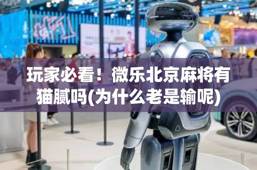 玩家必看！微乐北京麻将有猫腻吗(为什么老是输呢)