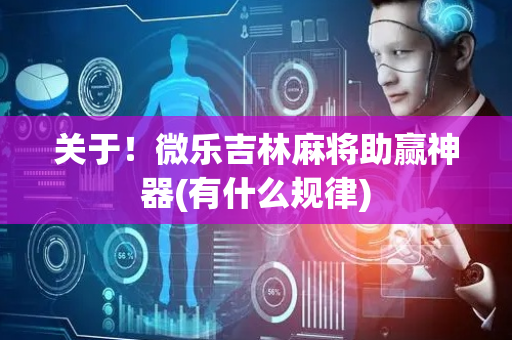 关于！微乐吉林麻将助赢神器(有什么规律)
