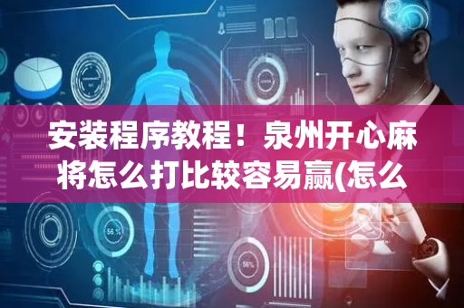 安装程序教程！泉州开心麻将怎么打比较容易赢(怎么拿到好牌)