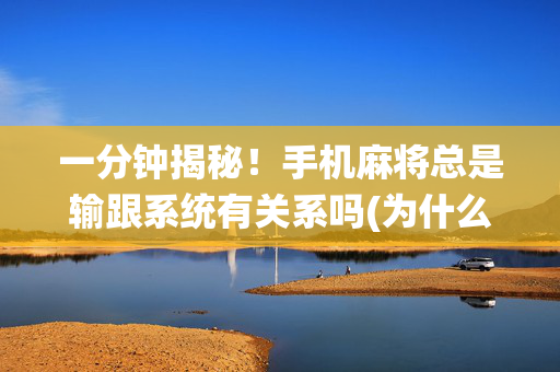 一分钟揭秘！手机麻将总是输跟系统有关系吗(为什么老输)
