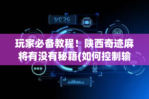 玩家必备教程！陕西奇迹麻将有没有秘籍(如何控制输赢)