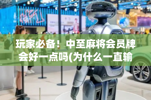 玩家必备！中至麻将会员牌会好一点吗(为什么一直输)