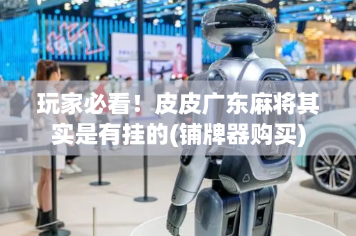 玩家必看！皮皮广东麻将其实是有挂的(铺牌器购买)