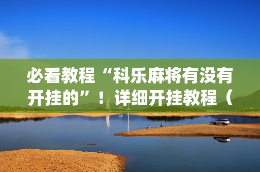 必看教程“科乐麻将有没有开挂的”！详细开挂教程（确实真的有挂)-抖音