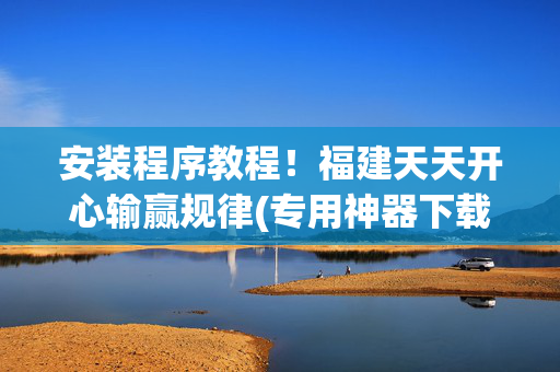 安装程序教程！福建天天开心输赢规律(专用神器下载)