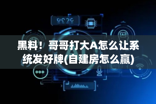黑料！哥哥打大A怎么让系统发好牌(自建房怎么赢)