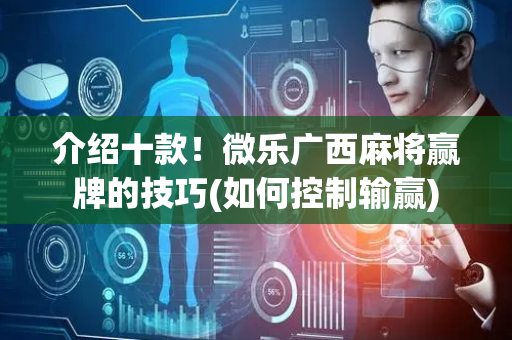 介绍十款！微乐广西麻将赢牌的技巧(如何控制输赢)