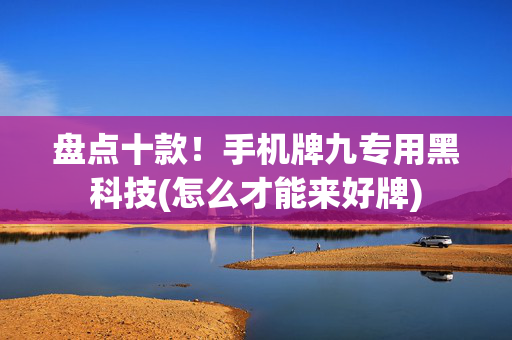 盘点十款！手机牌九专用黑科技(怎么才能来好牌)