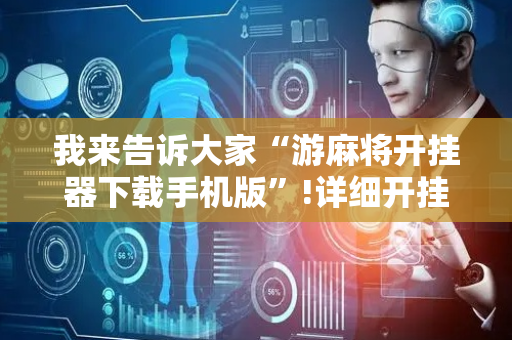 我来告诉大家“游麻将开挂器下载手机版”!详细开挂教程-抖音