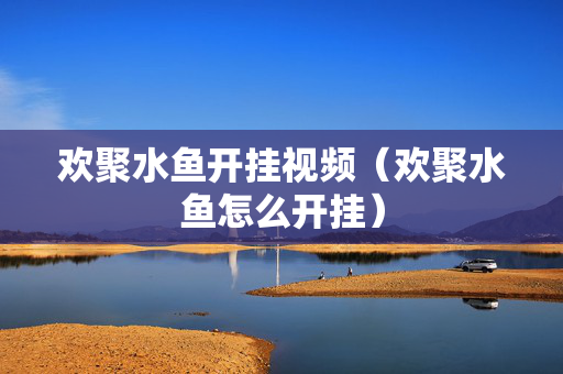 欢聚水鱼开挂视频（欢聚水鱼怎么开挂）