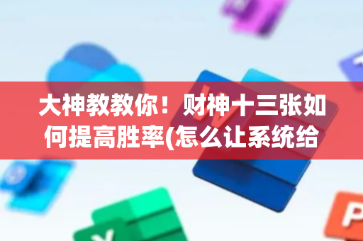 大神教教你！财神十三张如何提高胜率(怎么让系统给你发好牌)