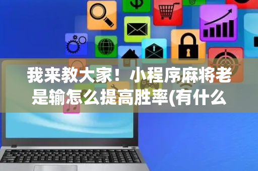 我来教大家！小程序麻将老是输怎么提高胜率(有什么技巧)