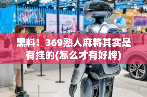 黑料！369熟人麻将其实是有挂的(怎么才有好牌)