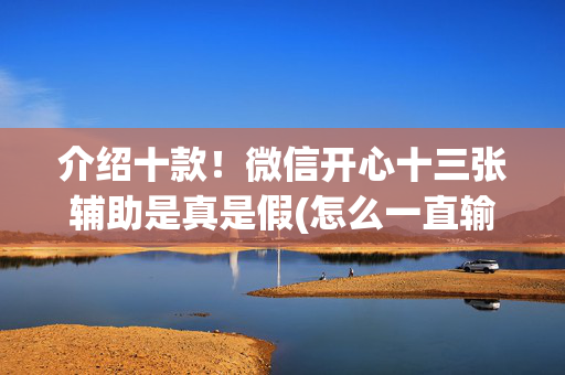 介绍十款！微信开心十三张辅助是真是假(怎么一直输)