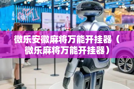 微乐安徽麻将万能开挂器（微乐麻将万能开挂器）