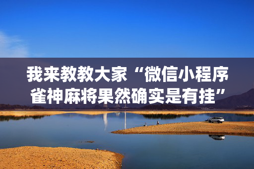 我来教教大家“微信小程序雀神麻将果然确实是有挂”!(确实是有挂)-抖音