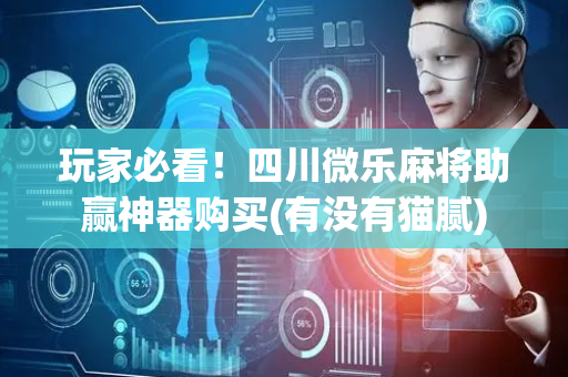 玩家必看！四川微乐麻将助赢神器购买(有没有猫腻)