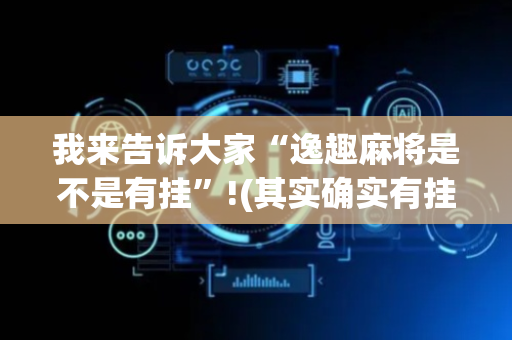 我来告诉大家“逸趣麻将是不是有挂”!(其实确实有挂)-抖音