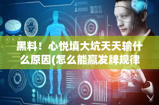 黑料！心悦填大坑天天输什么原因(怎么能赢发牌规律)