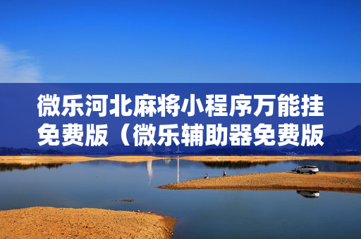 微乐河北麻将小程序万能挂免费版（微乐辅助器免费版v30）
